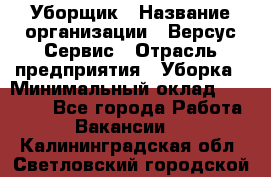 Уборщик › Название организации ­ Версус Сервис › Отрасль предприятия ­ Уборка › Минимальный оклад ­ 17 500 - Все города Работа » Вакансии   . Калининградская обл.,Светловский городской округ 